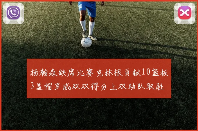 杨瀚森缺席比赛克林根贡献10篮板3盖帽罗威双双得分上双助队取胜