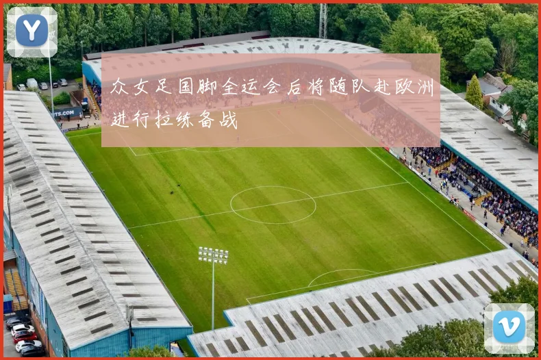 众女足国脚全运会后将随队赴欧洲进行拉练备战