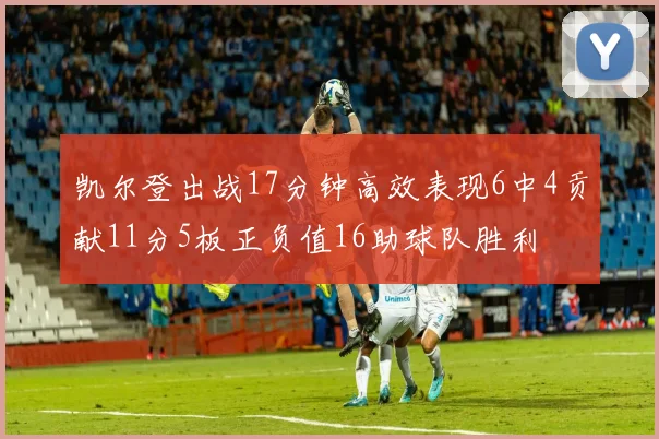 凯尔登出战17分钟高效表现6中4贡献11分5板正负值16助球队胜利