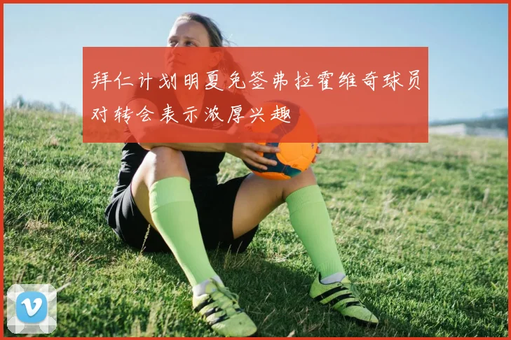 拜仁计划明夏免签弗拉霍维奇球员对转会表示浓厚兴趣