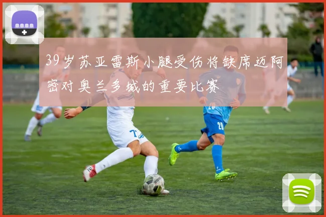 39岁苏亚雷斯小腿受伤将缺席迈阿密对奥兰多城的重要比赛