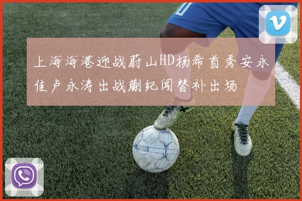 上海海港迎战蔚山HD杨希首秀安永佳卢永涛出战蒯纪闻替补出场