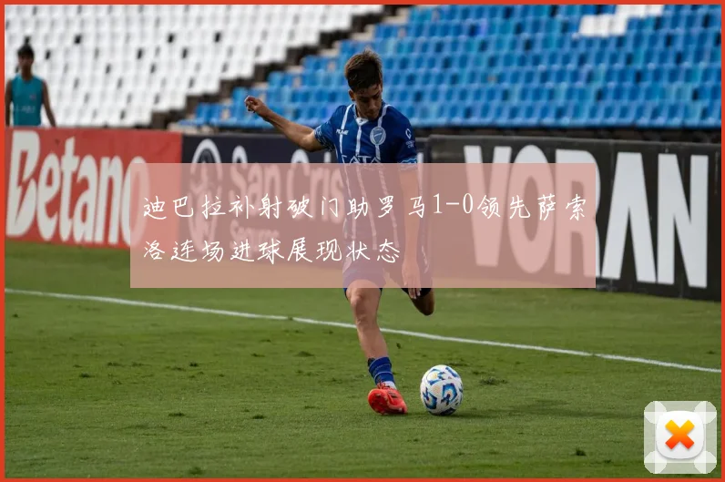 迪巴拉补射破门助罗马1-0领先萨索洛连场进球展现状态