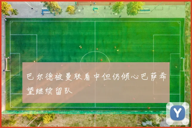 巴尔德被曼联看中但仍倾心巴萨希望继续留队